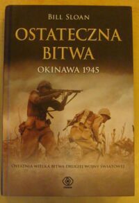 Miniatura okładki Sloan Bill Ostateczna bitwa. Okinawa 1945. /Ostatnia bitwa drugiej wojny światowej/