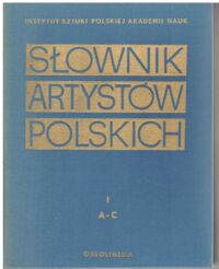 Zdjęcie nr 1 okładki  Słownik artystów polskich i obcych w Polsce działających. Malarze, rzeźbiarze, graficy. T. I. A-C.