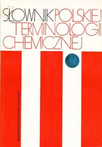 Miniatura okładki  Słownik polskiej terminologii chemicznej. Chemia czysta i wybrane dyscypliny pokrewne.