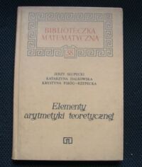 Miniatura okładki Słupecki J., Hałkowska K., Piróg - Rzepecka K. Elementy arytmetyki teoretycznej. /Biblioteka Matematyczna 38/ 