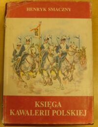 Miniatura okładki Smaczny Henryk Księga kawalerii polskiej 1914-1947. Rodowody - barwa - broń.