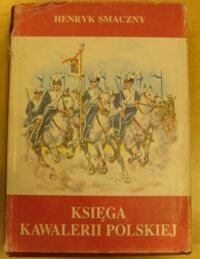 Zdjęcie nr 1 okładki Smaczny Henryk Księga kawalerii polskiej 1914-1947. Rodowody - barwa - broń.