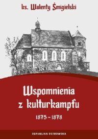 Miniatura okładki Śmigielski Walenty	 Wspomnienia z Kulturkampfu 1875-1878.	