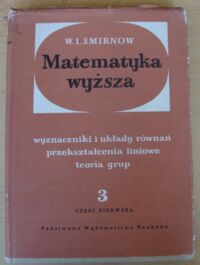 Miniatura okładki Smirnow W.I. Matematyka wyższa. Tom III. Część pierwsza. Wyznaczniki i układy równań. Przekształcenia liniowe. Teoria grup.