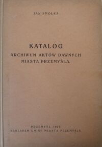 Miniatura okładki Smołka Jan Katalog Archiwum Aktów Dawnych miasta Przemyśla.