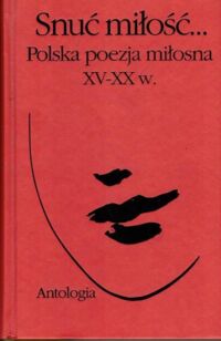 Zdjęcie nr 1 okładki  Snuć miłość. Polska poezja miłosna. Antologia.