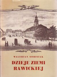 Zdjęcie nr 1 okładki Sobisiak Walerian Dzieje ziemi rawickiej. /Dedykacja autora/