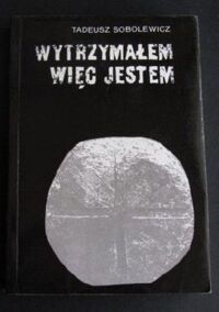 Miniatura okładki Sobolewicz Tadeusz Wytrzymałem więc jestem. 