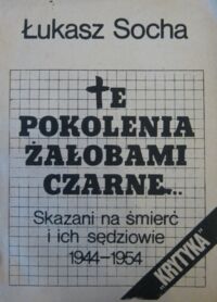 Zdjęcie nr 1 okładki Socha Łukasz Te pokolenia żałobami czarne... Skazani na śmierć i ich sędziowie 1944-1954. /Biblioteka Kwartalnika Politycznego "Krytyka"/