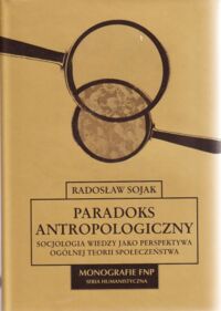 Miniatura okładki Sojak Radosław Paradoks antropologiczny. Socjologia wiedzy jako perspektywa ogólnej teorii społeczeństwa. /Monografie FNP. Seria Humanistyczna/