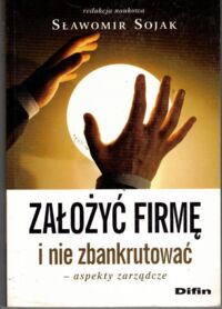 Zdjęcie nr 1 okładki Sojak Sławomir /red./ Założyć firmę i nie zbankrutować.