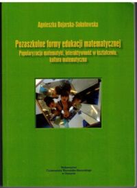 Zdjęcie nr 1 okładki Sokołowska Bojarska Agnieszka Pozaszkolne formy edukacji matematycznej. Popularyzacja matematyki, interaktywność w kształceniu, kultura matematyczna. 