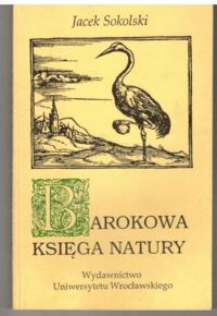 Miniatura okładki Sokolski Jacek Barokowa księga natury. O europejskiej symbolografii wieku siedemnastego.
