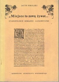 Zdjęcie nr 1 okładki Sokolski Jacek "Miejsca to zową żywot..." Staropolskie romanse alegoryczne.