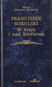 Zdjęcie nr 1 okładki Sokulski Franciszek W kraju i nad Bosforem (1830-1881). Fragmenty życia i listy. /Skarby Biblioteki Narodowej/