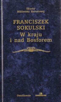 Zdjęcie nr 1 okładki Sokulski Franciszek W kraju i nad Bosforem (1830-1881). Fragmenty życia i listy. /Skarby Biblioteki Narodowej/