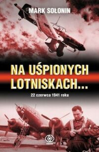 Zdjęcie nr 1 okładki Sołonin Mark Na uśpionych lotniskach...22 czerwca 1941.