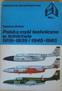 Zdjęcie nr 1 okładki Sołtyk Tadeusz Polska myśl techniczna w lotnictwie 1919-1939 i 1945-1965. /Biblioteczka Skrzydlatej Polski/