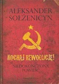 Miniatura okładki Sołżenicyn Aleksander Kochaj rewolucję. Niedokończona powieść. 