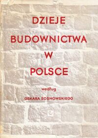 Miniatura okładki Sosnowski Oskar /oprac. Z. Świechowski, J. Zachwatowicz/ Dzieje budownictwa w Polsce. Tom I. Do połowy XIII wieku.  