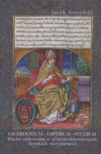 Miniatura okładki Soszyński Jacek Sacerdotium - Imperium - Studium. Władze uniwersalne w późnośredniowiecznych kronikach martyniańskich. 