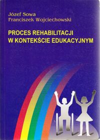 Miniatura okładki Sowa Józef, Wojciechowski Franciszek Proces rehabilitacji w kontekście edukacyjnym.