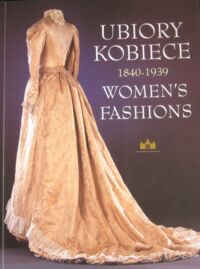 Zdjęcie nr 1 okładki Sowina Barbara, Możdżyńska-Nawotka Małgorzata Ubiory kobiece 1840-1939. Womens fashions.