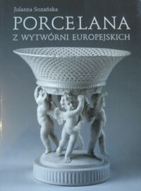 Miniatura okładki Sozańska Jolanta Porcelana z wytwórni europejskich. /Katalog Zbiorów  Muzeum Narodowego we Wrocławiu/