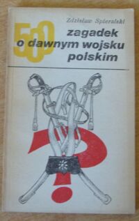 Zdjęcie nr 1 okładki Spieralski Zdzisław 500 zagadek o dawnym wojsku polskim.