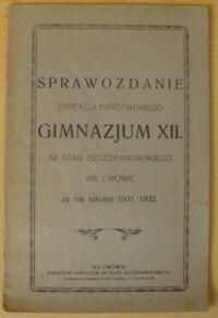 Miniatura okładki  Sprawozdanie Dyrekcji Państwowego Gimnazjum XII. im. Stan. Szczepanowskiego we Lwowie za rok szkolny 1931/1932.