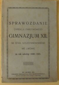 Miniatura okładki  Sprawozdanie Dyrekcji Państwowego Gimnazjum XII. im. Stan. Szczepanowskiego we Lwowie za rok szkolny 1930/1931.