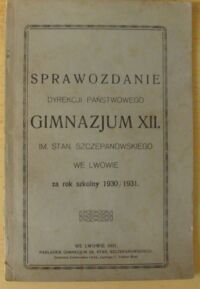 Miniatura okładki  Sprawozdanie Dyrekcji Państwowego Gimnazjum XII. im. Stan. Szczepanowskiego we Lwowie za rok szkolny 1930/1931.