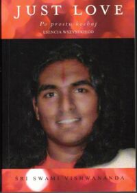 Miniatura okładki Śri Swami Vishwananda Just Love. Po prostu kochaj. Esencja wszystkiego. Wybór wykładów.