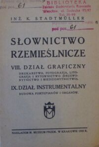 Zdjęcie nr 1 okładki Stadtmuuler K. Słownictwo rzemieślnicze.
VIII. Dział graficzny.
Drukarstwo, fotografja, litografja i rytownictwo(drzeworytnictwo i miedziorytnictwo).
IX. Dział instrumentalny.
Budowa fortepianów i organów.