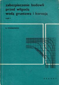 Miniatura okładki Stankiewicz Henryk Zabezpieczenie budowli przed wilgocią, wodą gruntową i korozją. Część I.