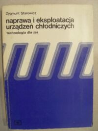 Miniatura okładki Starowicz Zygmunt Naprawa i eksploatacja urządzeń chłodniczych. Technologia dla ZSZ.
