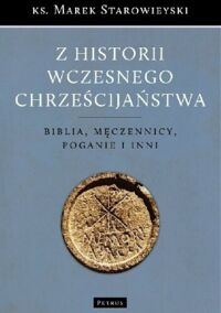 Zdjęcie nr 1 okładki Starowieyski Marek ks. Z historii wczesnego chrześcijaństwa. Biblia, męczennicy, poganie i inni.