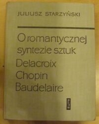 Miniatura okładki Starzyński Juliusz O romantycznej syntezie sztuk. Delacroix, Chopin, Baudelaire.
