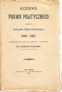 Miniatura okładki Starzyński Stanisław Kodeks prawa politycznego czyli Austryackie Ustawy Konstytucyjne 1848-1903.