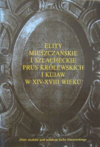 Miniatura okładki Staszewski Jacek /pod red./ Elity mieszczańskie i szlacheckie Prus Królewskich i Kujaw w XIV-XVIII wieku. Zbiór studiów