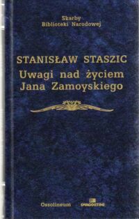 Miniatura okładki Staszic Stanisław   Uwagi nad życiem Jana Zamoyskiego. /Skarby Biblioteki Narodowej/
