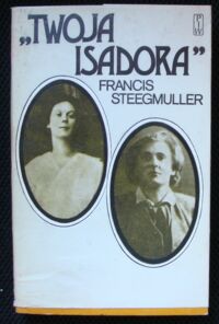 Miniatura okładki Steegmuller Francis /opr./ Twoja Isadora. Historia miłości Isadory Duncan i Gordona Craiga zawarta w ich listach i dziennikach.