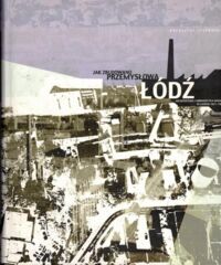 Zdjęcie nr 1 okładki Stefański Krzysztof Jak zbudowano przemysłową Łódź. Architektura i urbanistyka miasta w latach 1821-1914.