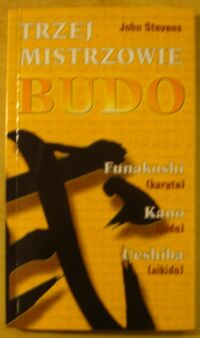 Zdjęcie nr 1 okładki Stevens John Trzej mistrzowie budo: Jigoro Kano (judo), Gichin Funakoshi (karate), Morihei Ueshiba (aikido).
