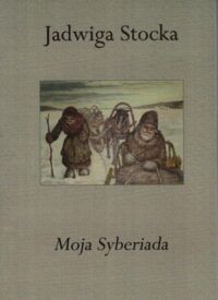 Miniatura okładki Stocka Jadwiga Moja Syberia. Wspomnienia z okresu okupacji sowieckiej 1939-1941r. i wywozu na Sybir1941-1946 r.