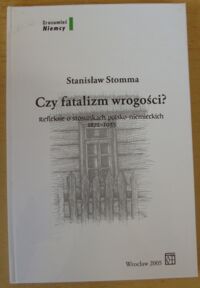 Miniatura okładki Stomma Stanisław Czy fatalizm wrogości? Refleksje o stosunkach polsko-niemieckich 1871-1933. /Zrozumieć Niemcy/