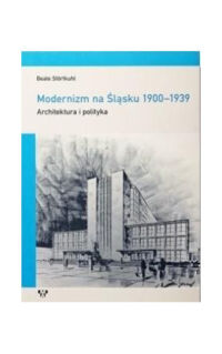 Miniatura okładki Stortkuhl Beate /przeł. Ilkosz Beata/ Modernizm na Śląsku 1900-1939. Architektura i polityka. 