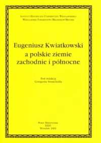 Miniatura okładki Strauchold Grzegorz /red./ Eugeniusz Kwiatkowski a polskie ziemie zachodnie i północne. /AUWr. Prace Historyczne. Tom XXXV/