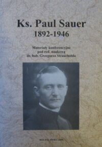 Miniatura okładki Strauchold Grzegorz /red./ Ks. Paul Sauer 1892-1946. Materiały konferencji odbytej 14 maja 2004 r. w Bolesławcu, poświęconej pamięci ostatniego proboszcza niemieckiej parafii katolickiej w Bolesławcu.