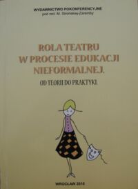 Miniatura okładki Strońska-Zaremba M. /red./ Rola teatru w procesie edukacji nieformalnej. Od teorii do praktyki.